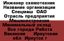 Инженер-схемотехник › Название организации ­ Спецмаш, ОАО › Отрасль предприятия ­ Машиностроение › Минимальный оклад ­ 1 - Все города Работа » Вакансии   . Иркутская обл.,Иркутск г.